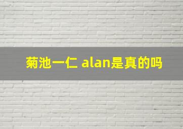 菊池一仁 alan是真的吗